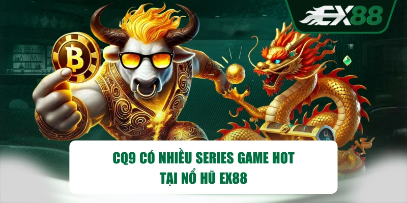 CQ9 có nhiều series game hot tại nổ hũ EX88