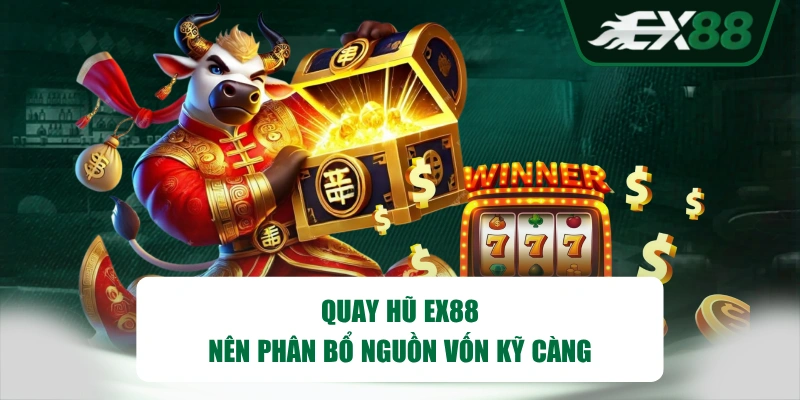 Quay hũ EX88 nên phân bổ nguồn vốn kỹ càng